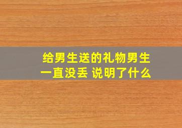 给男生送的礼物男生一直没丢 说明了什么